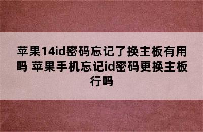 苹果14id密码忘记了换主板有用吗 苹果手机忘记id密码更换主板行吗